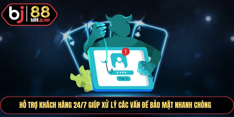 Hỗ trợ khách hàng 24/7 giúp xử lý các vấn đề bảo mật nhanh chóng
