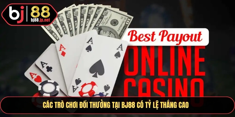 Giới Thiệu Bj88 - Sân Chơi Cá Cược Đổi Thưởng Đỉnh Cao 2025 3 Các trò chơi đổi thưởng tại Bj88 có tỷ lệ thắng cao