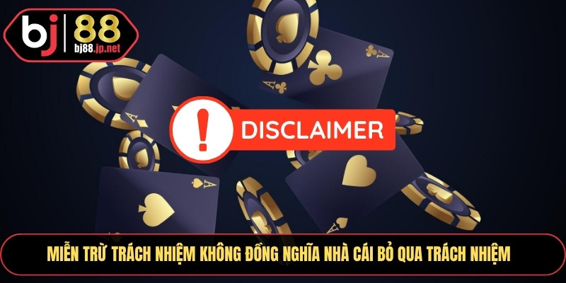 Miễn trừ trách nhiệm không đồng nghĩa nhà cái bỏ qua trách nhiệm