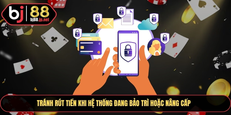 Rút Tiền Bj88 Bảo Mật Cao Hỗ Trợ 24/7 Không Lo Gián Đoạn 3 Tránh rút tiền khi hệ thống đang bảo trì hoặc nâng cấp