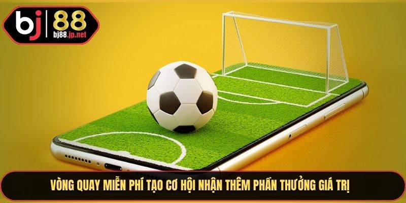 Vòng quay miễn phí tạo cơ hội nhận thêm phần thưởng giá trị